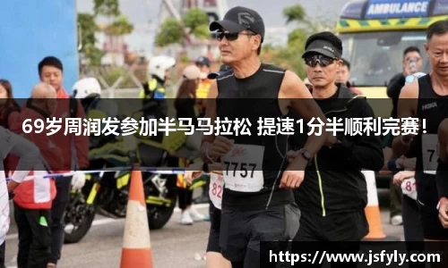 壹号娱乐69岁周润发参加半马马拉松 提速1分半顺利完赛！
