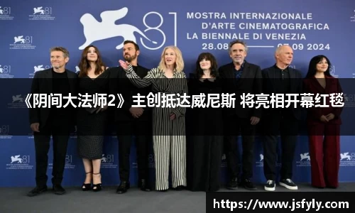 壹号娱乐《阴间大法师2》主创抵达威尼斯 将亮相开幕红毯