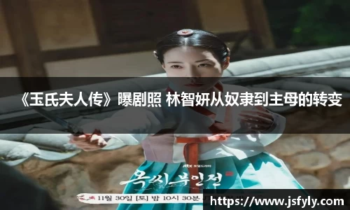 壹号娱乐《玉氏夫人传》曝剧照 林智妍从奴隶到主母的转变