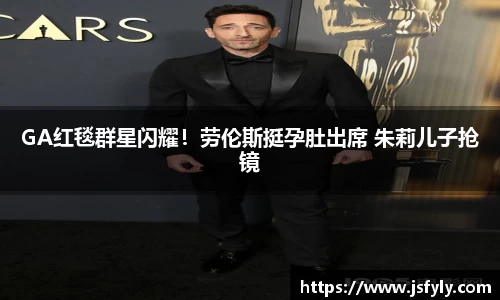 壹号娱乐GA红毯群星闪耀！劳伦斯挺孕肚出席 朱莉儿子抢镜